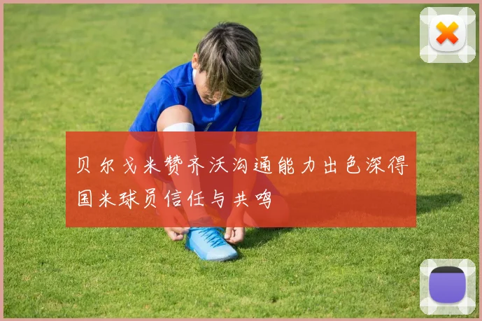 贝尔戈米赞齐沃沟通能力出色深得国米球员信任与共鸣