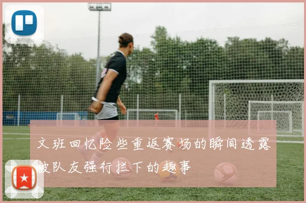 文班回忆险些重返赛场的瞬间透露被队友强行拦下的趣事