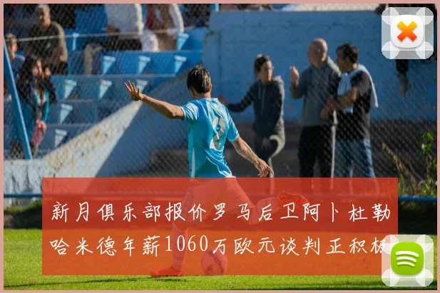 新月俱乐部报价罗马后卫阿卜杜勒哈米德年薪1060万欧元谈判正积极进行中