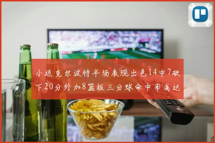 小迈克尔波特半场表现出色14中7砍下20分外加8篮板三分球命中率高达50