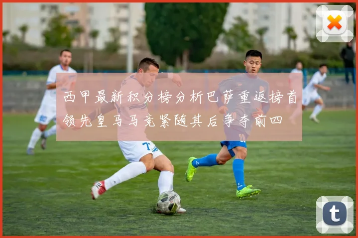 西甲最新积分榜分析巴萨重返榜首领先皇马马竞紧随其后争夺前四