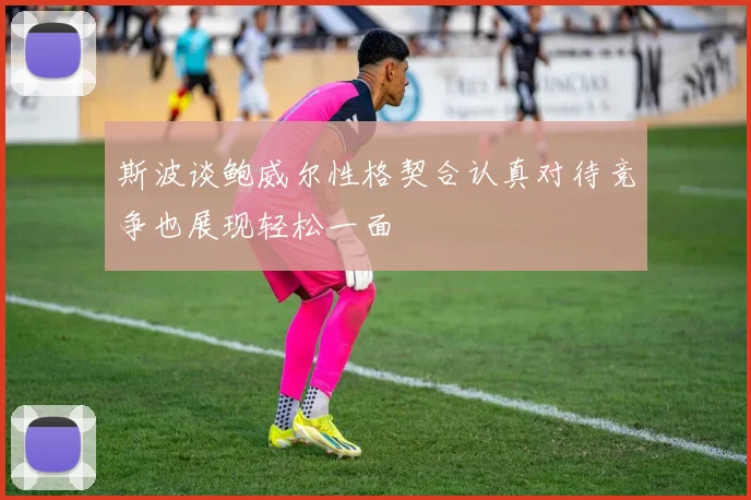 斯波谈鲍威尔性格契合认真对待竞争也展现轻松一面