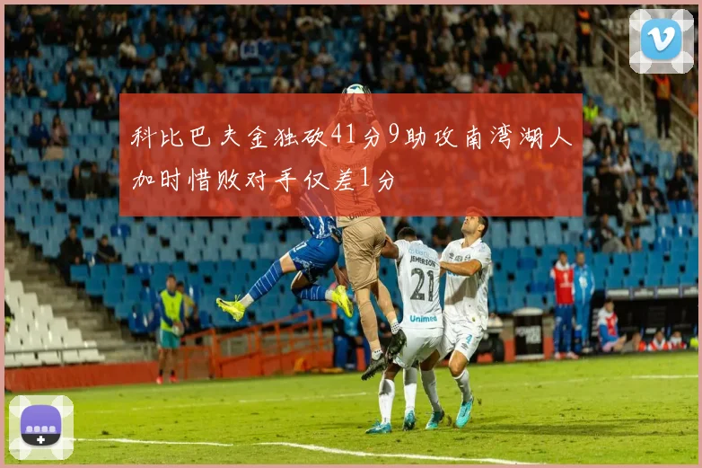 科比巴夫金独砍41分9助攻南湾湖人加时惜败对手仅差1分