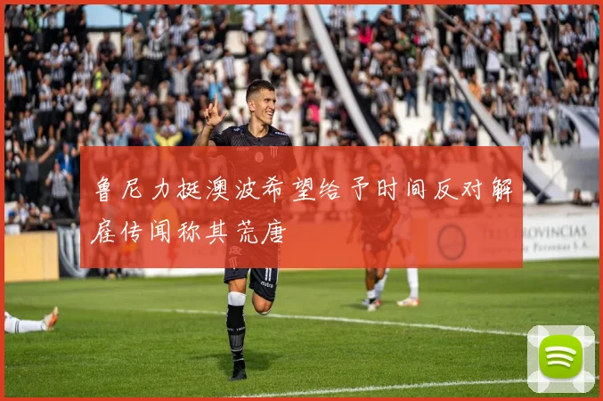 鲁尼力挺澳波希望给予时间反对解雇传闻称其荒唐