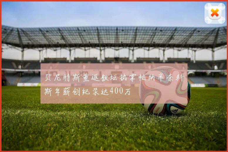 贝尼特斯重返教坛执掌帕纳辛奈科斯年薪创纪录达400万