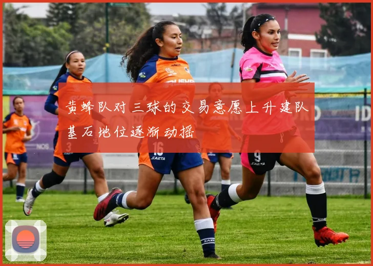 黄蜂队对三球的交易意愿上升建队基石地位逐渐动摇