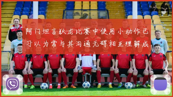 阿门坦言狄龙比赛中使用小动作已习以为常与其沟通无碍相互理解成默契
