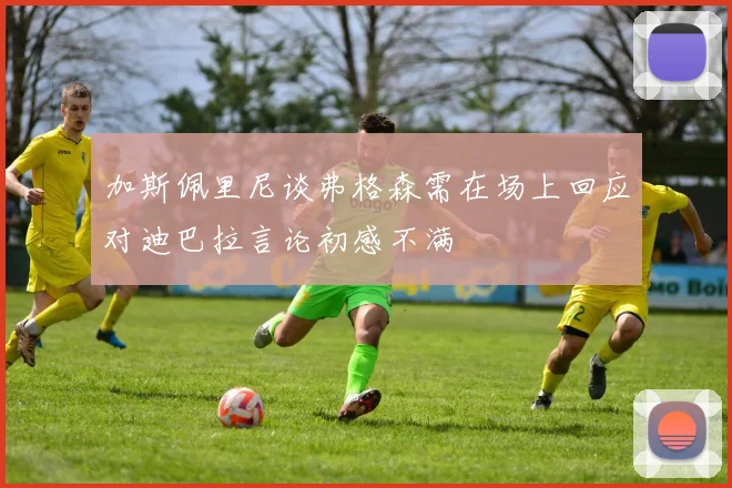 加斯佩里尼谈弗格森需在场上回应对迪巴拉言论初感不满