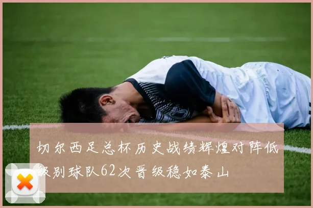 切尔西足总杯历史战绩辉煌对阵低级别球队62次晋级稳如泰山