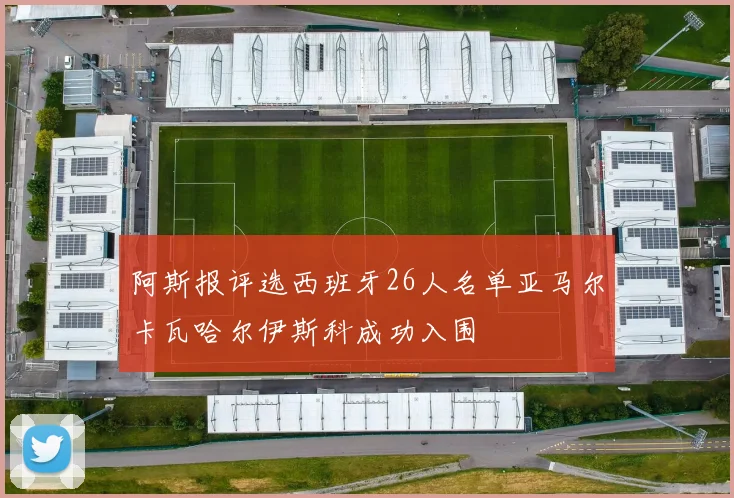 阿斯报评选西班牙26人名单亚马尔卡瓦哈尔伊斯科成功入围