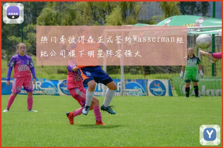 热门秀彼得森正式签约Wasserman经纪公司旗下明星阵容强大