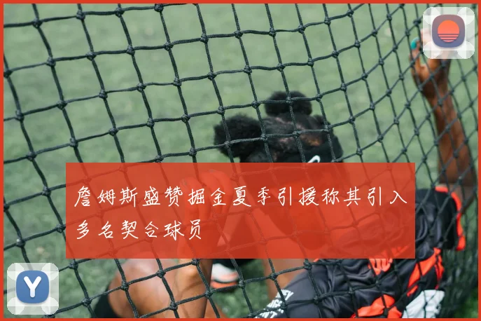 詹姆斯盛赞掘金夏季引援称其引入多名契合球员