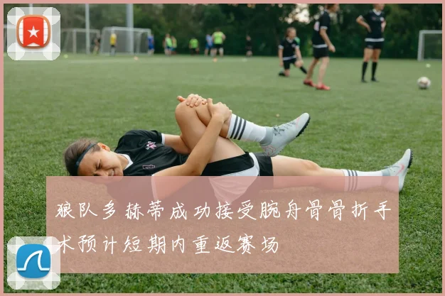 狼队多赫蒂成功接受腕舟骨骨折手术预计短期内重返赛场
