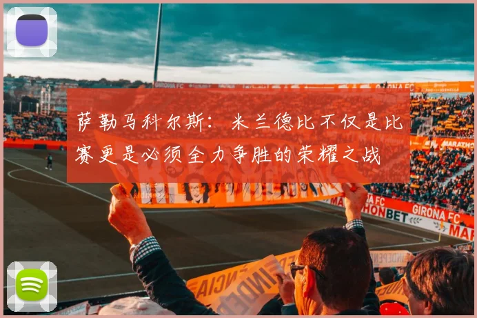 萨勒马科尔斯：米兰德比不仅是比赛更是必须全力争胜的荣耀之战