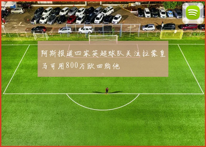 阿斯报道四家英超球队关注拉蒙皇马可用800万欧回购他