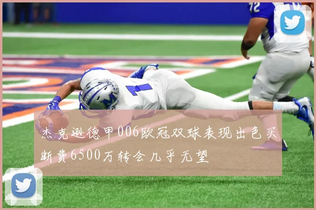 杰克逊德甲006欧冠双球表现出色买断费6500万转会几乎无望