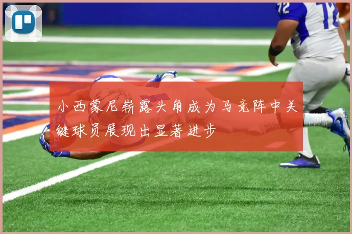 小西蒙尼崭露头角成为马竞阵中关键球员展现出显著进步